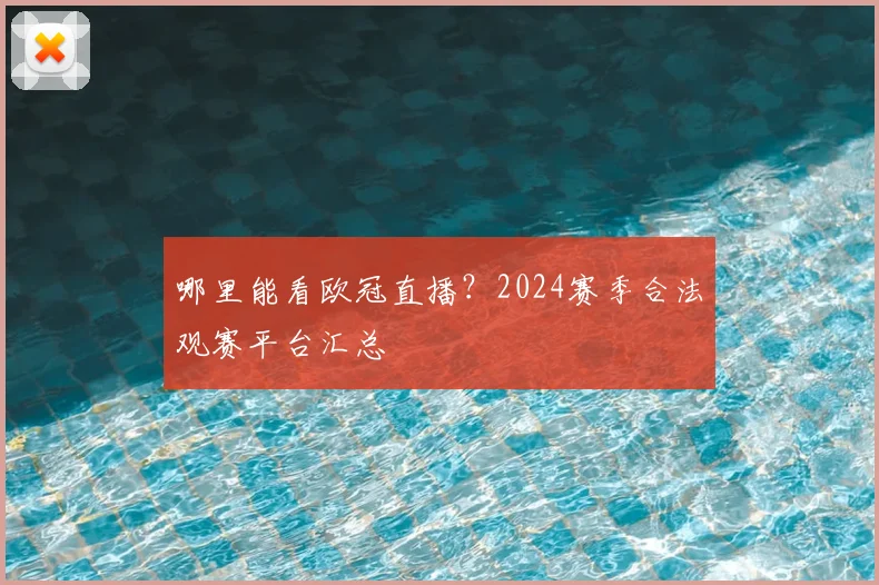 哪里能看欧冠直播？2024赛季合法观赛平台汇总