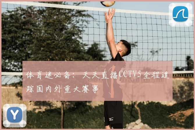体育迷必备：天天直播CCTV5全程追踪国内外重大赛事