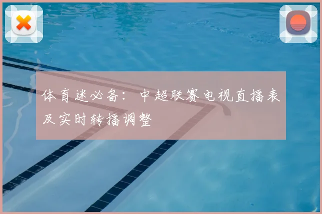 体育迷必备：中超联赛电视直播表及实时转播调整