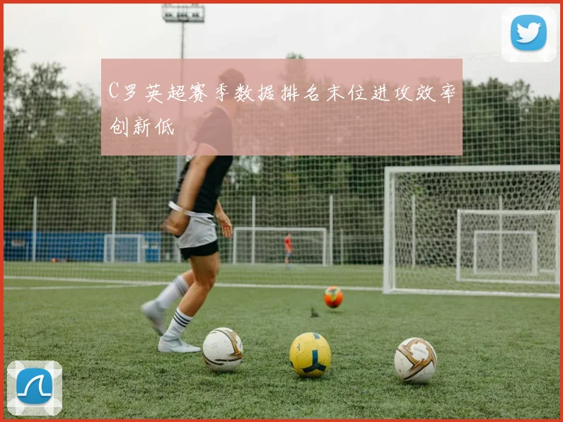 C罗英超赛季数据排名末位进攻效率创新低