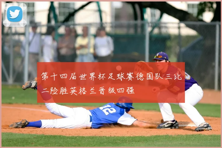 第十四届世界杯足球赛德国队三比二险胜英格兰晋级四强