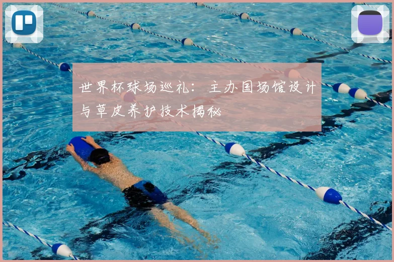 世界杯球场巡礼：主办国场馆设计与草皮养护技术揭秘