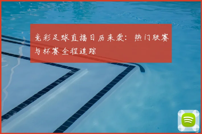 竞彩足球直播日历来袭：热门联赛与杯赛全程追踪