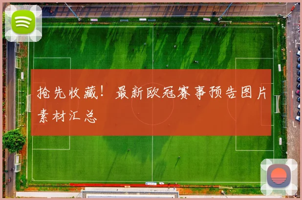 抢先收藏！最新欧冠赛事预告图片素材汇总
